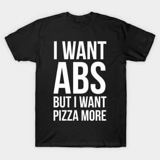 I Want Abs But I Want Pizza More T-Shirt